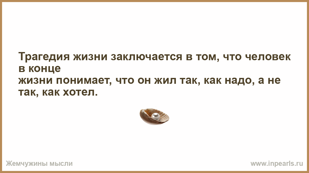 В чем заключается жизнь. Что такое трагедия в жизни. Жизненная трагедия заключается в том. Трагическое в жизни. Жизнь заключается не в том.