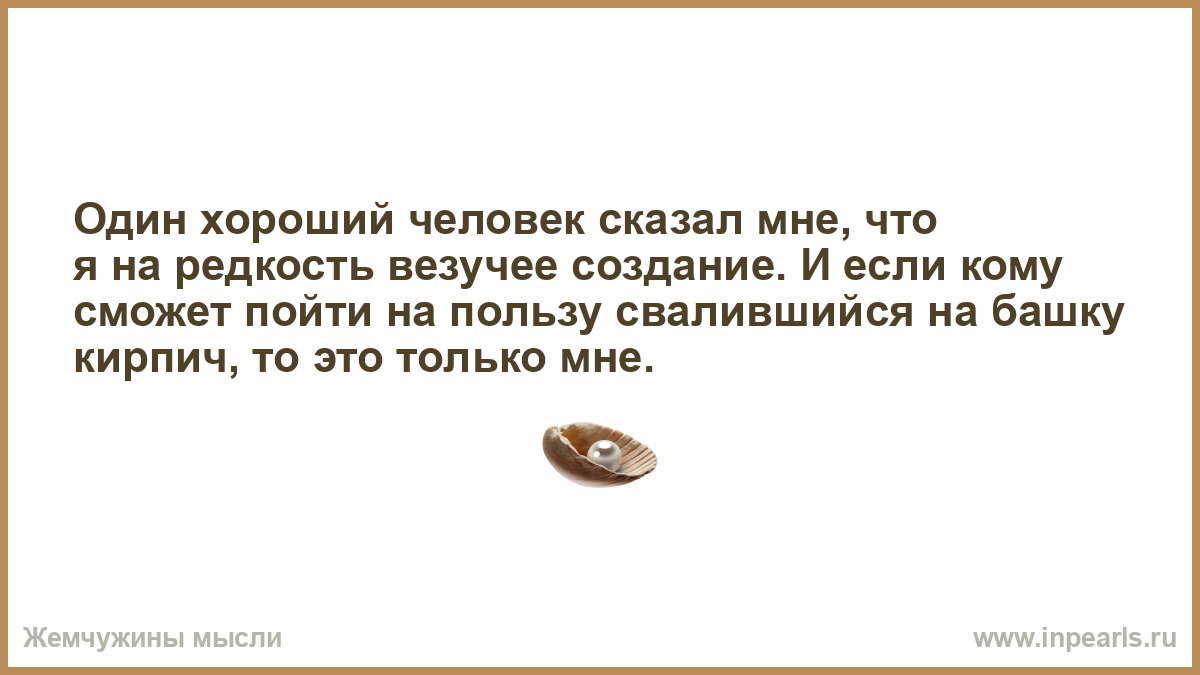 Хорошие люди редкость. Один хороший человек сказал. Говорил на редкость.