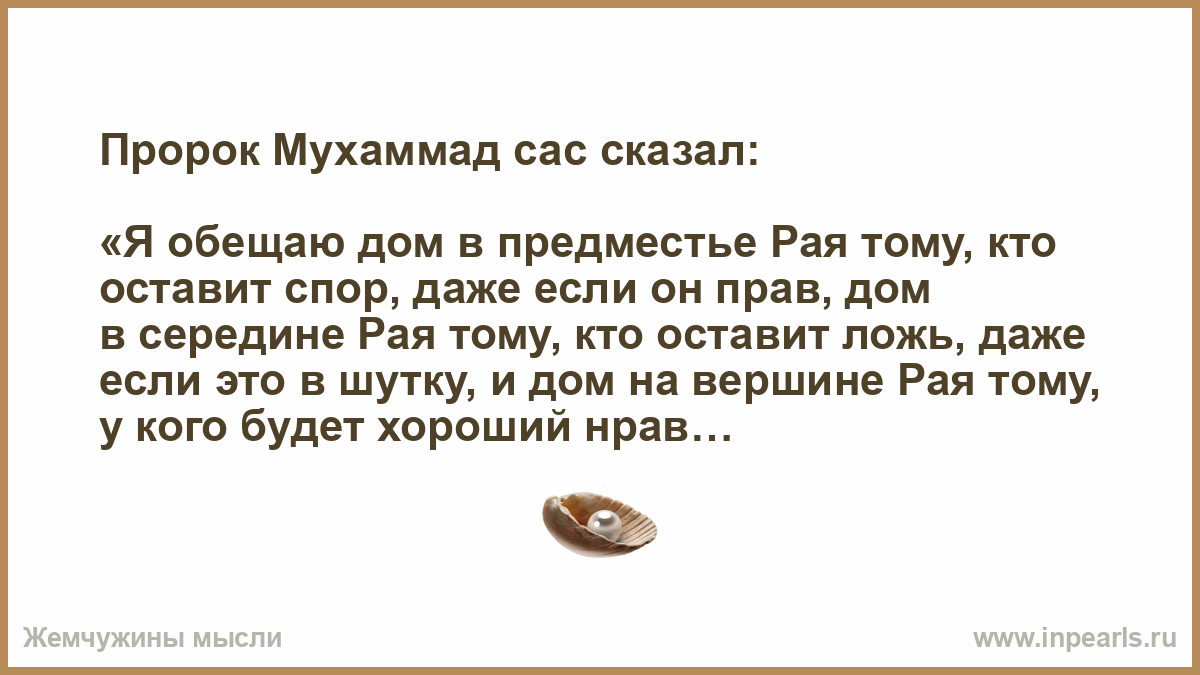 Пророк Мухаммад сас сказал: «Я обещаю дом в предместье Рая тому, кто  оставит спор, даже если он прав, дом в середине Рая тому, кто оставит ложь,  даже...