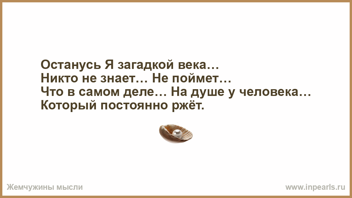 Осталась тайна. Останусь я загадкой века. Останусь я загадкой века никто не знает не поймет. Никто не знает что на душе у человека который всегда смеется. Картинка что на душе у человека который постоянно ржет.