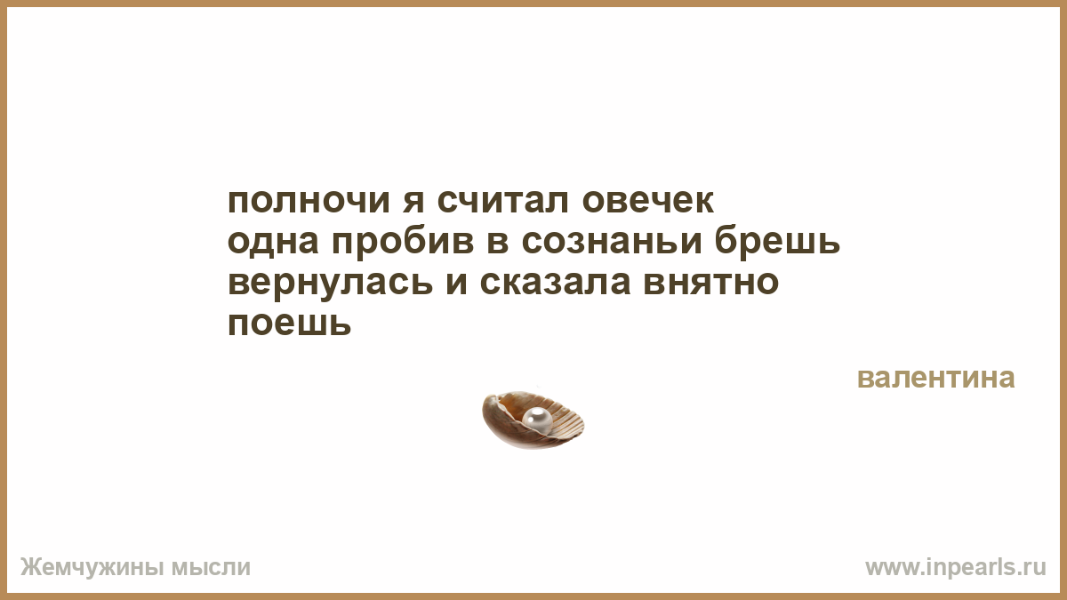 Не внятный не успев сделать. Одна пробив в сознаньи брешь вернулась и сказала внятно поешь. Полночи я овец считала одна пробив в сознаньи брешь. Полночи я считал овечек. Пробить брешь.