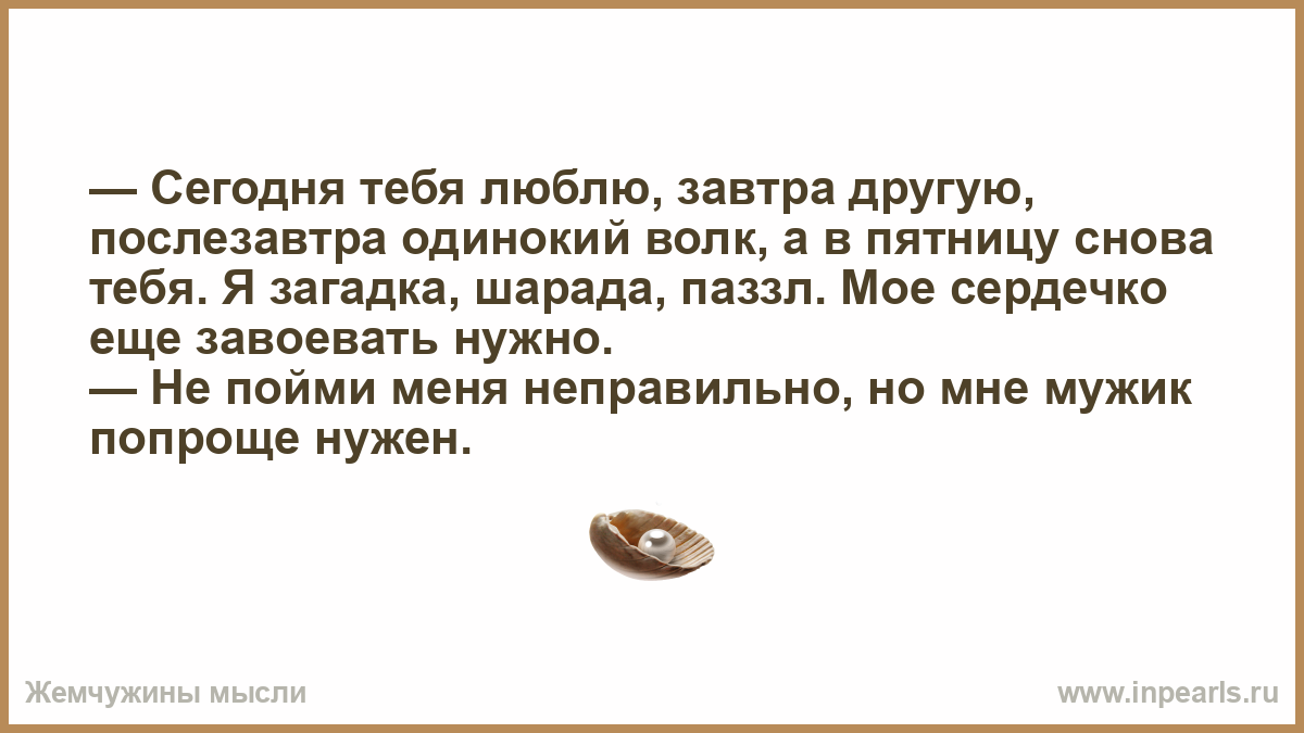 Сегодня завтра я люблю тебя. Сегодня тебя люблю завтра другую. Сегодня тебя люблю завтра другую послезавтра одинокий волк.