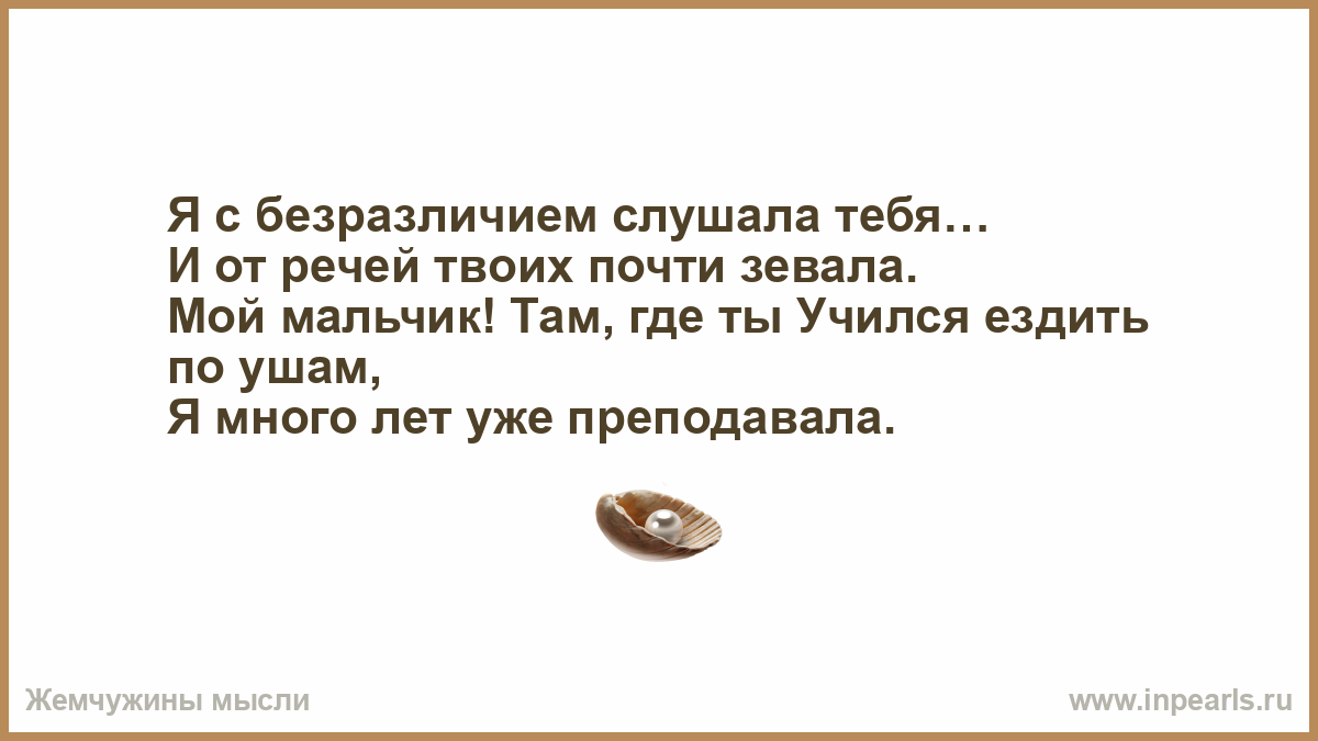 Почти твоя. Я С безразличием слушала тебя и от речей твоих зевала. Я С безразличием слушала тебя и от речей твоих зевала картинки. Там где ты учился ездить по ушам я преподавал. Где ты учился я уже преподавала.