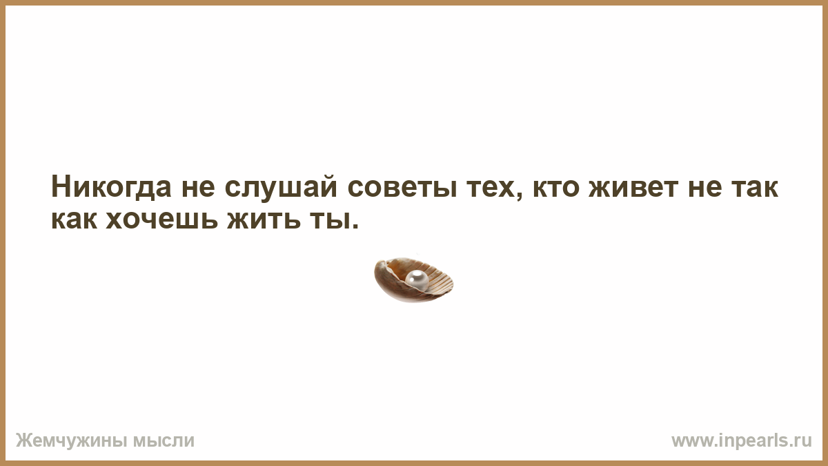 Стоило слушая. Не слушай советы тех кто живет не так. Не слушай советы тех. Не слушать советов. Не слушайте советы тех кто живет не так как хотите вы.