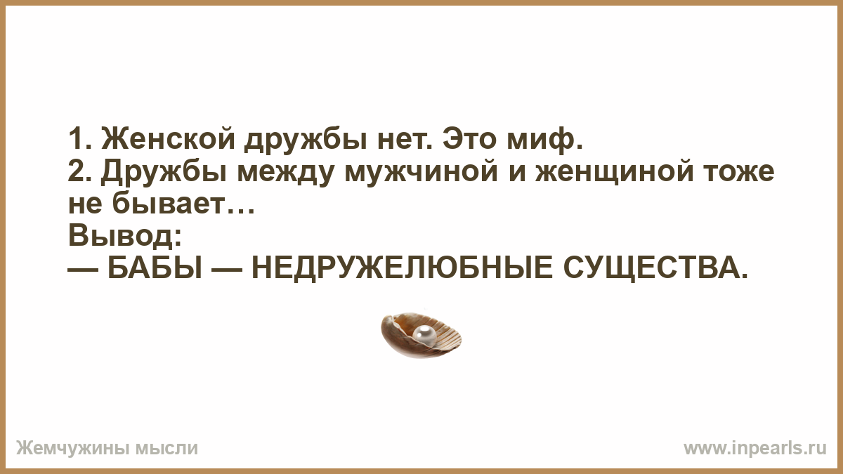 Женщина вывела. Женской дружбы не существует это миф. Мифы о дружбе. Женской дружбы нет между дружбы женщиной и мужчиной тоже не бывает. Женской дружбы не бывает мужской тоже вывод бабы недружелюбные.