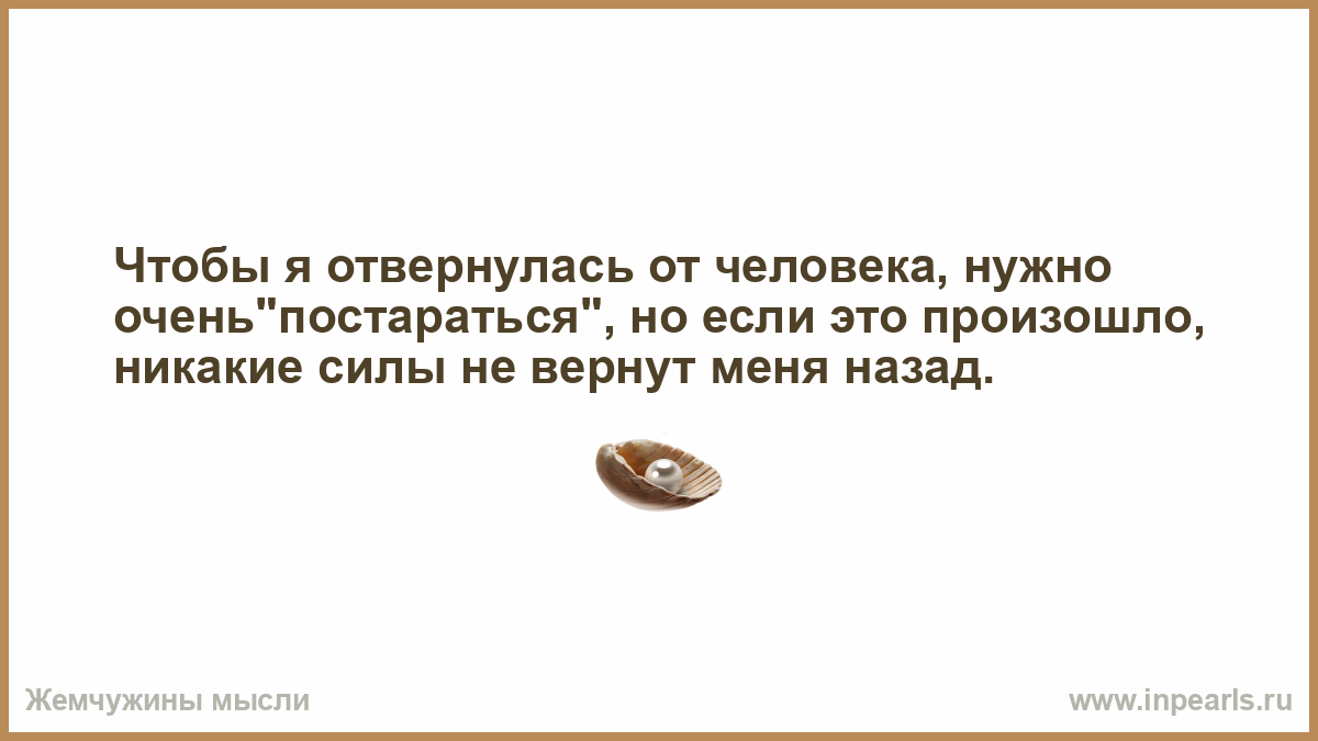 Слишком нужно. Чтобы я отвернулась от человека. Человек отвернулся от человека. Отвернуться от человека цитаты. Чтобы я отвернулась от человека нужно очень постараться.