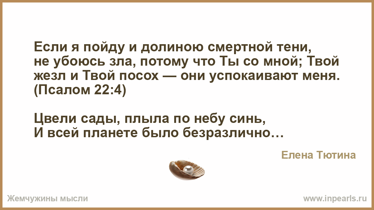 Пройдя долиной. Если я пойду и долиною смертной тени. Если пойду Долиной смертной тени. Если и пойду я долиною смертной тени не убоюсь я зла. Я пойду долиною смертной тени и не убоюсь зла потому что ты со мной.