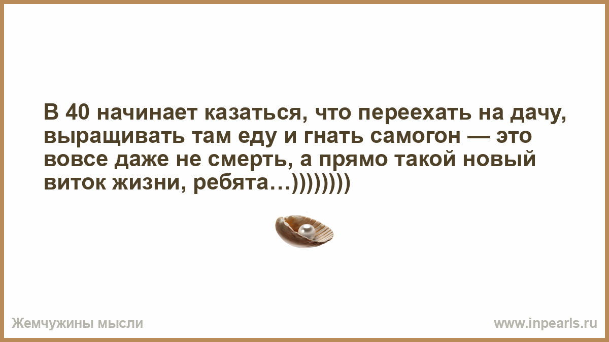 Там вырос. Новый виток жизни. Начинает казаться что переехать на дачу. Новый виток в жизни цитаты. Выращивать еду и гнать самогон.