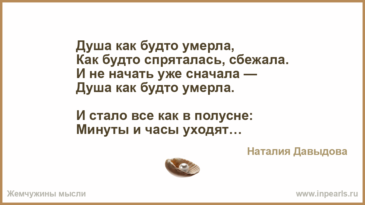 Душа как будто умерла, Как будто спряталась, сбежала. И не начать уже  сначала — Душа как будто умерла. И стало все как в полусне: Минуты и часы  уходя...